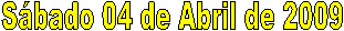 S�bado 04 de Abril de 2009