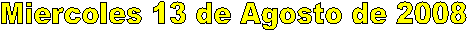 Miercoles 13 de Agosto de 2008