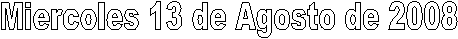Miercoles 13 de Agosto de 2008