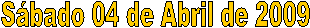 S�bado 04 de Abril de 2009