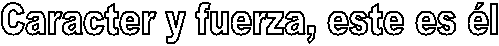 Caracter y fuerza, este es �l