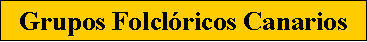Cuadro de texto: Grupos Folcl�ricos Canarios